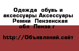 Одежда, обувь и аксессуары Аксессуары - Ремни. Пензенская обл.,Пенза г.